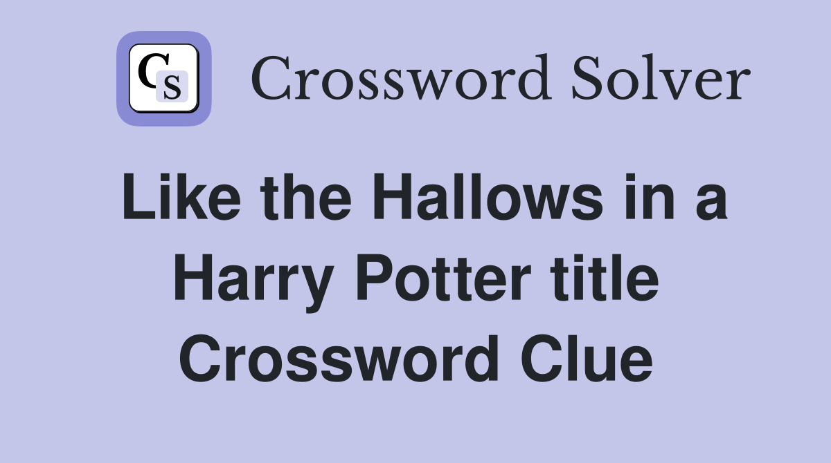 Like the Hallows in a Harry Potter title Crossword Clue