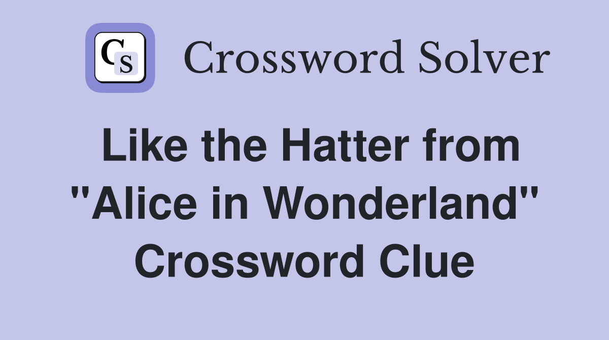 Like the Hatter from "Alice in Wonderland" Crossword Clue