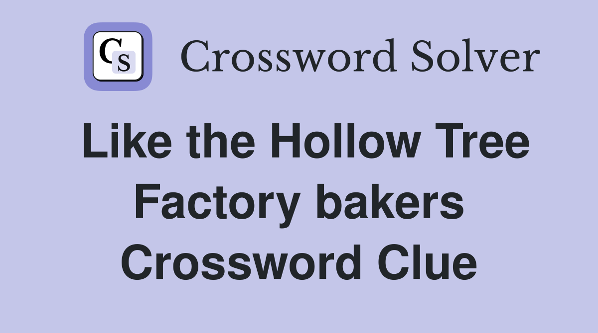 Like the Hollow Tree Factory bakers Crossword Clue