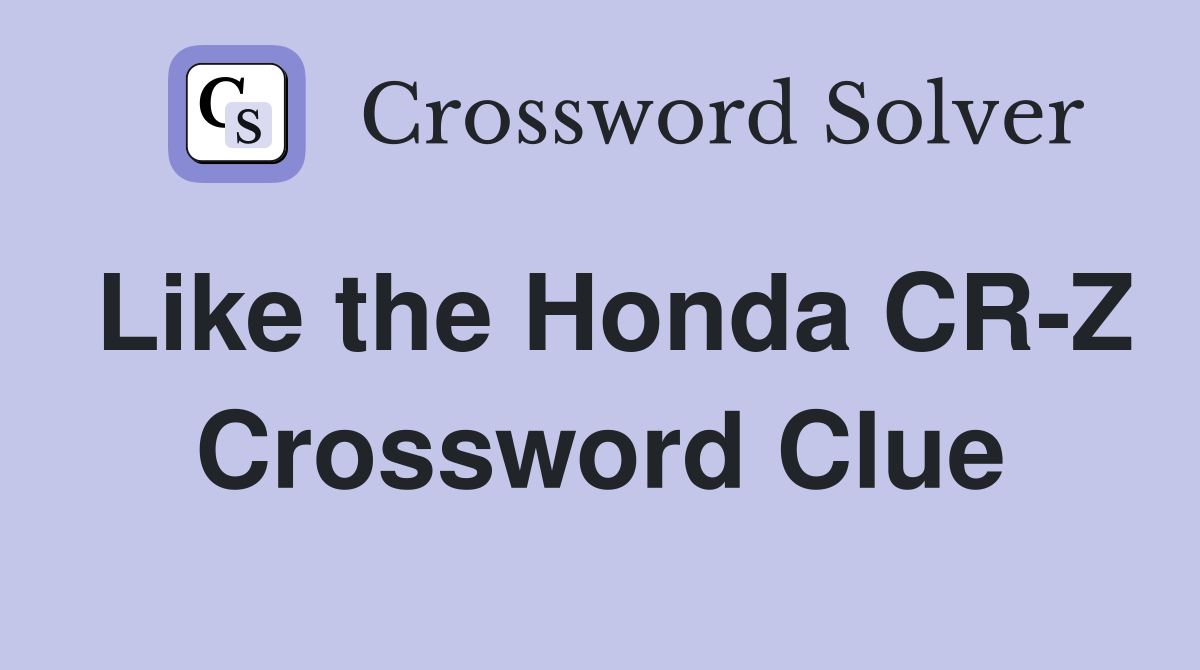 Like the Honda CR-Z Crossword Clue