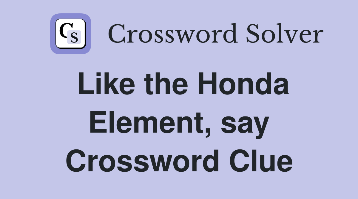 Like the Honda Element, say Crossword Clue