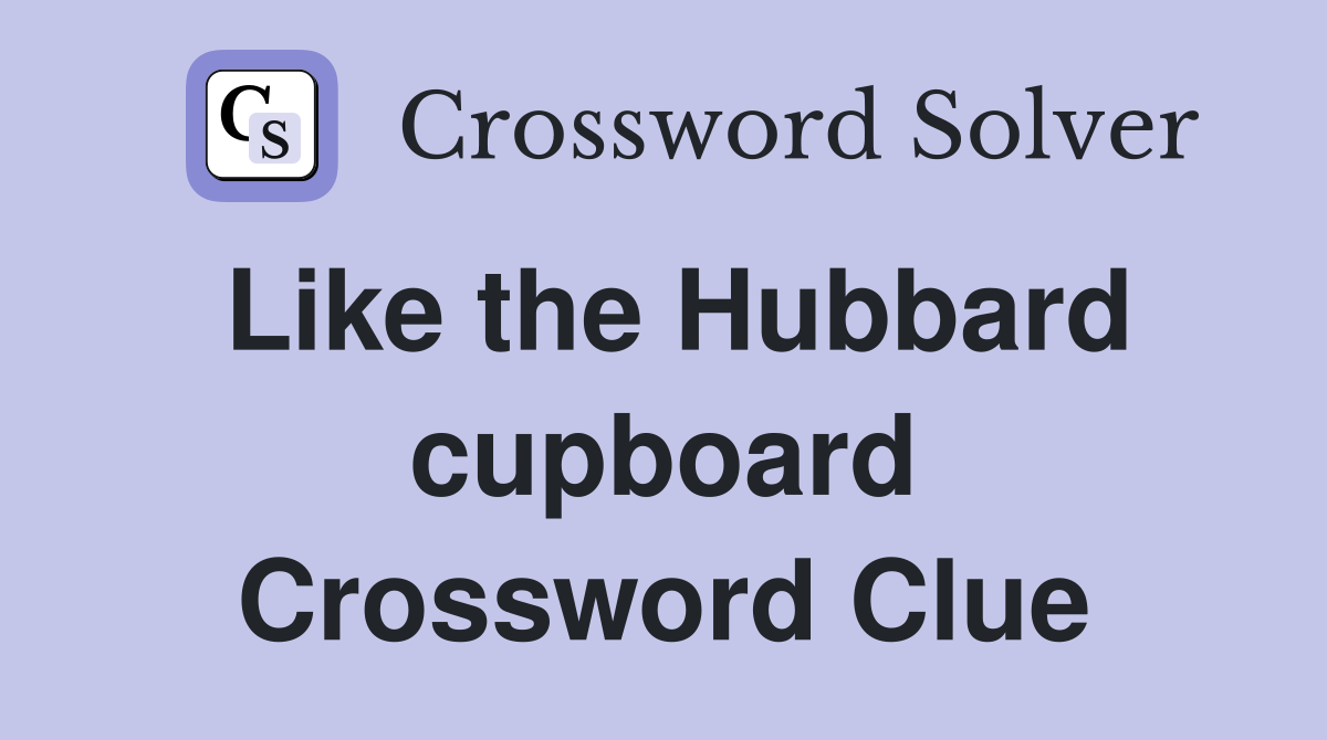 Like the Hubbard cupboard Crossword Clue