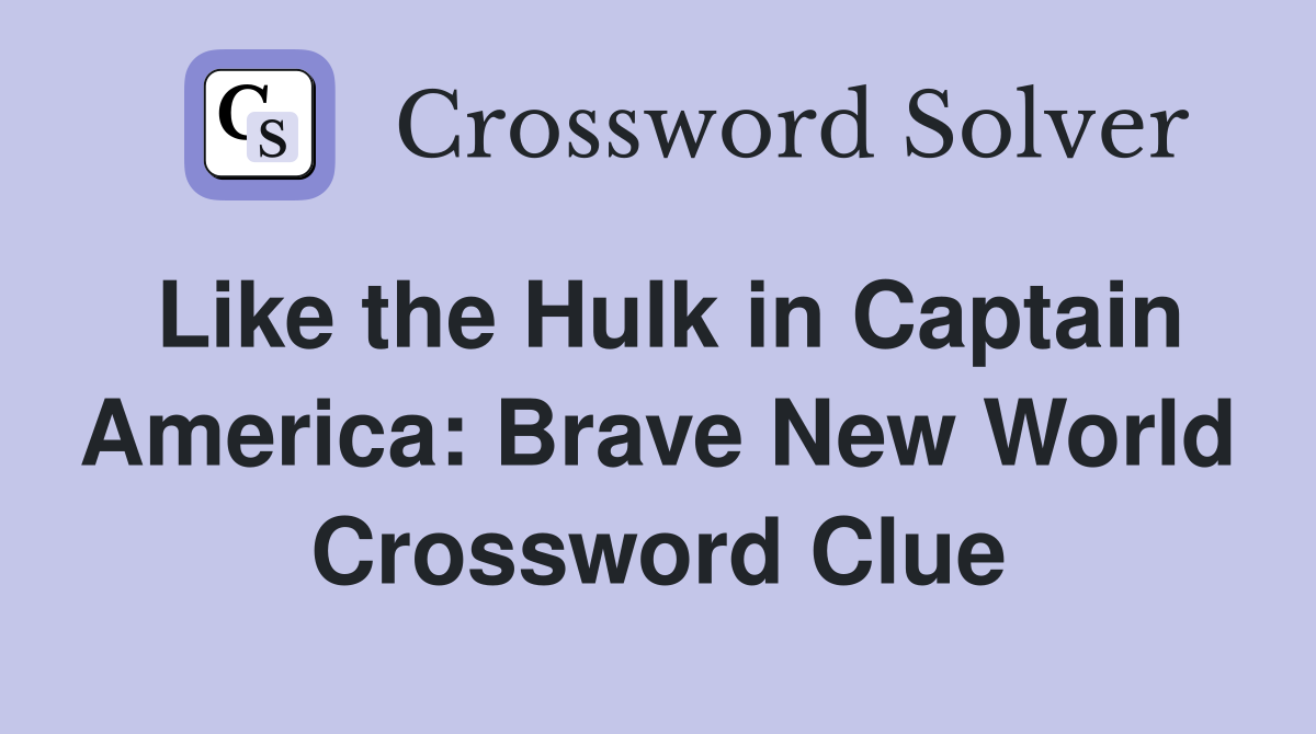Like the Hulk in Captain America: Brave New World Crossword Clue