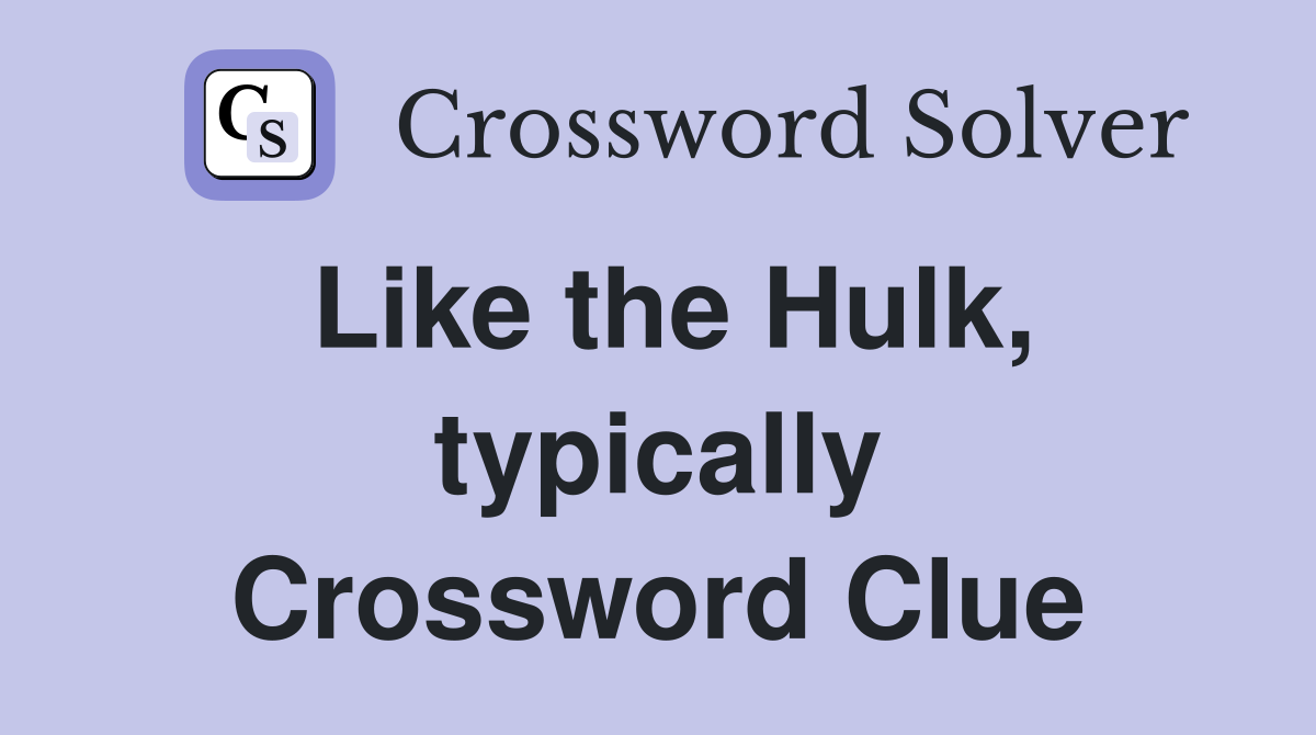 Like the Hulk, typically Crossword Clue
