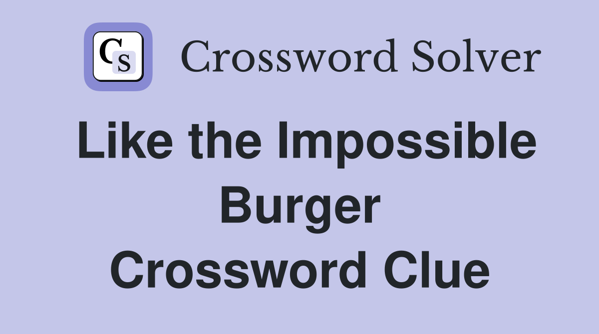Like the Impossible Burger Crossword Clue
