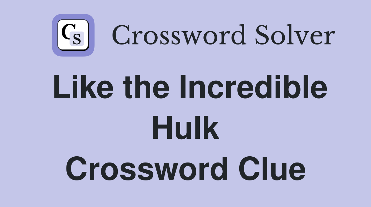 Like the Incredible Hulk Crossword Clue