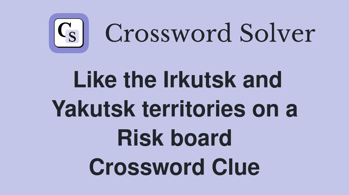 Like the Irkutsk and Yakutsk territories on a Risk board Crossword Clue