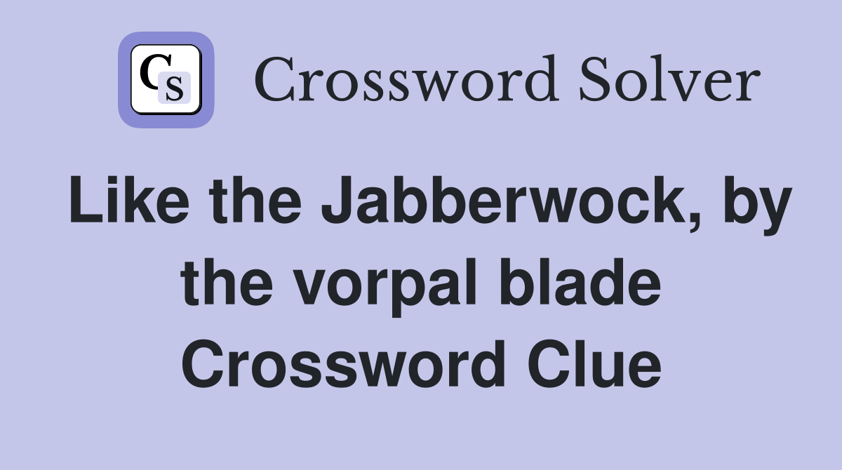 Like the Jabberwock, by the vorpal blade Crossword Clue