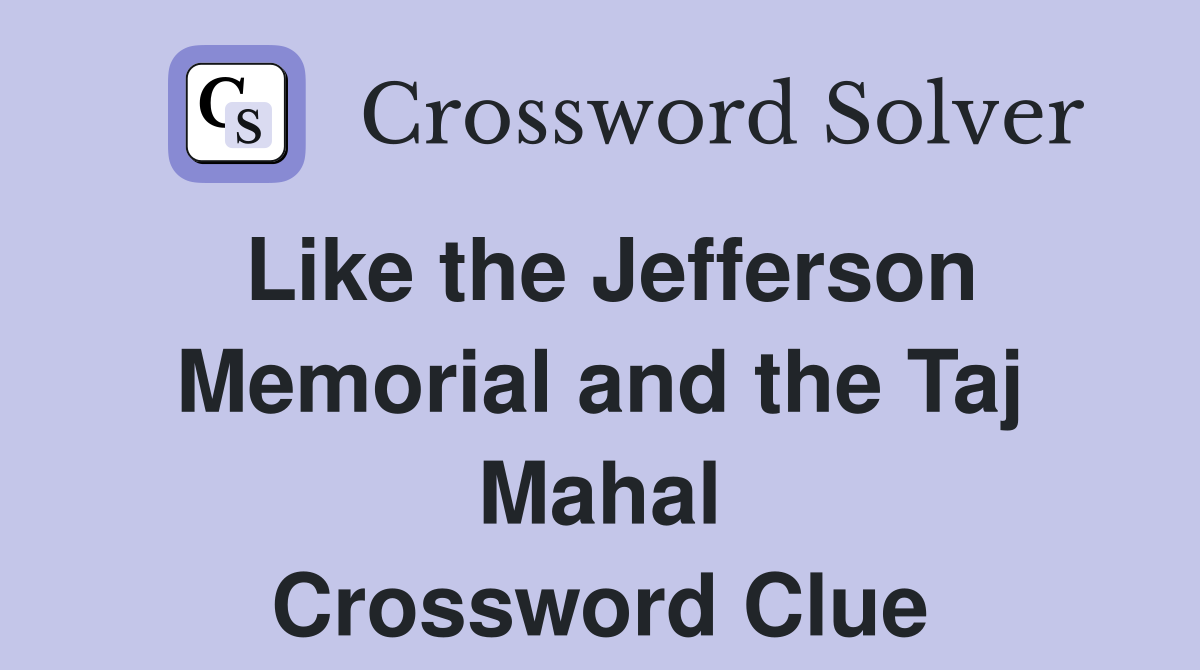 Like the Jefferson Memorial and the Taj Mahal Crossword Clue