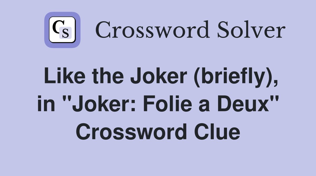 Like the Joker (briefly), in "Joker: Folie a Deux" Crossword Clue