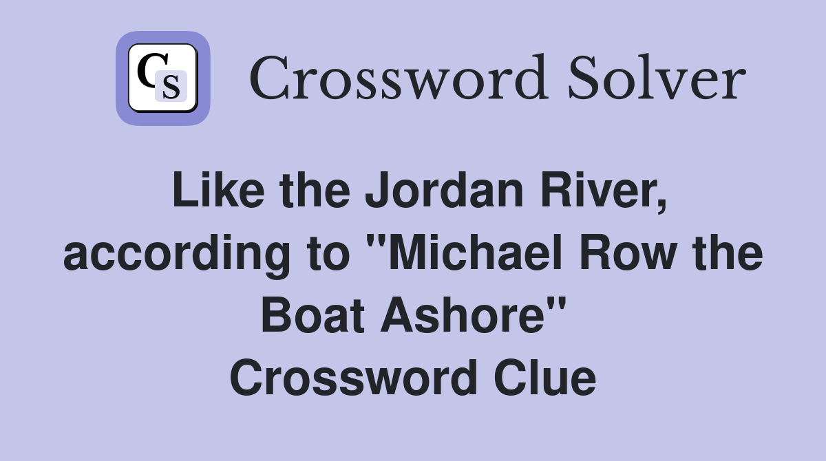Like the Jordan River, according to "Michael Row the Boat Ashore" Crossword Clue