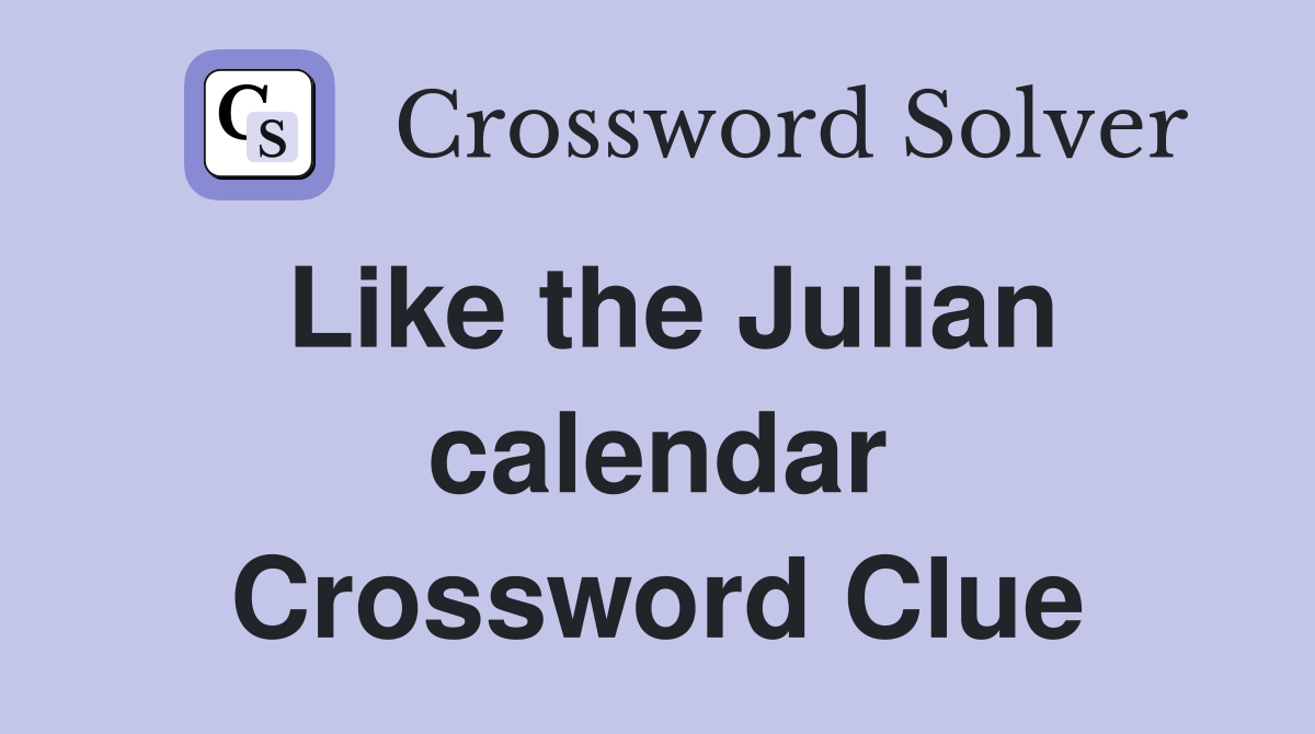Like the Julian calendar Crossword Clue