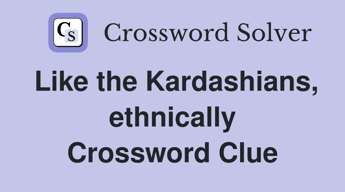 Like the Kardashians, ethnically Crossword Clue