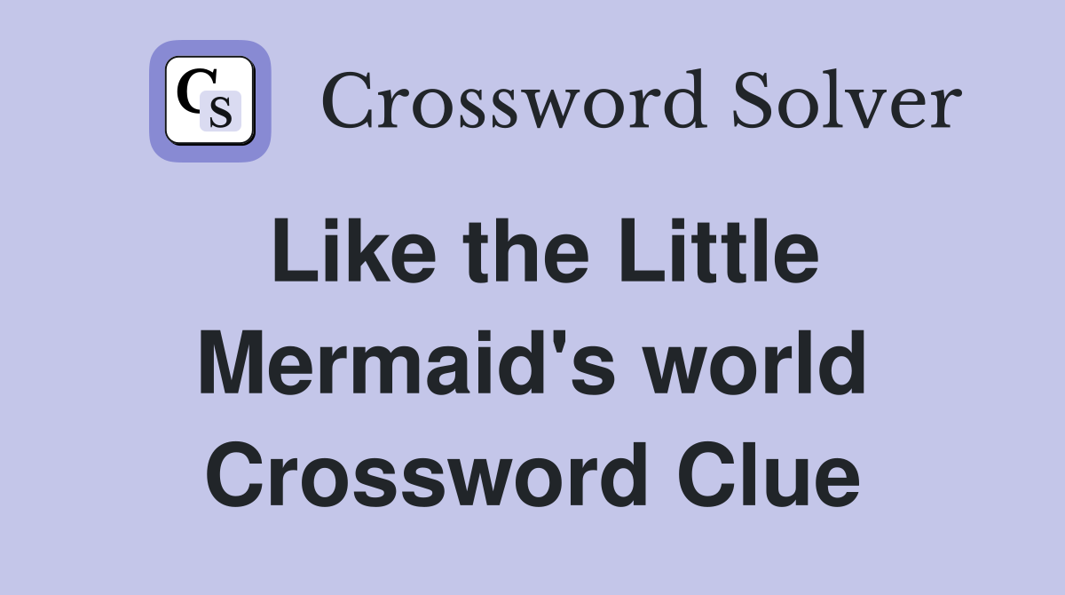 Like the Little Mermaid's world Crossword Clue