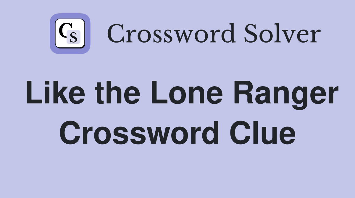Like the Lone Ranger Crossword Clue