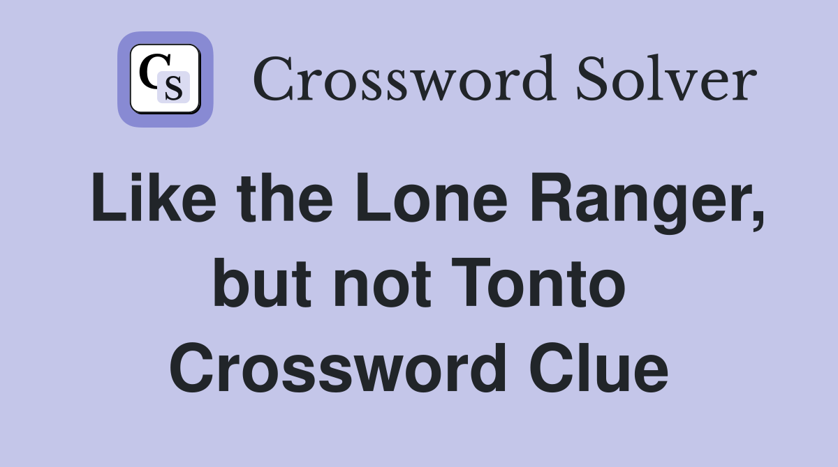 Like the Lone Ranger, but not Tonto Crossword Clue