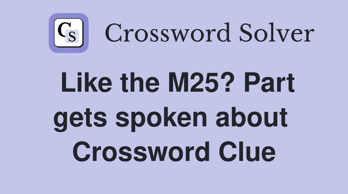Like the M25? Part gets spoken about  Crossword Clue