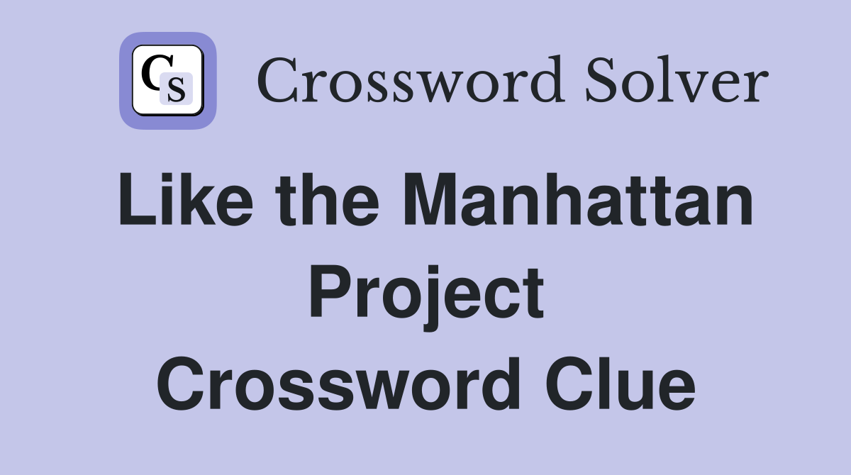 Like the Manhattan Project Crossword Clue