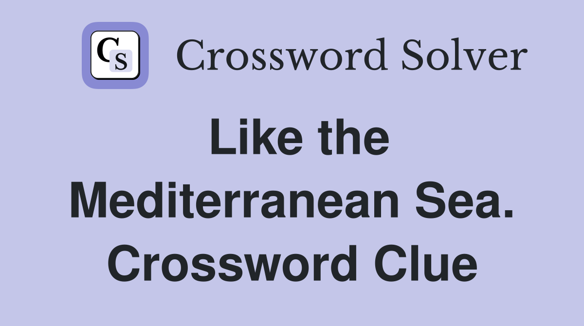 Like the Mediterranean Sea. Crossword Clue