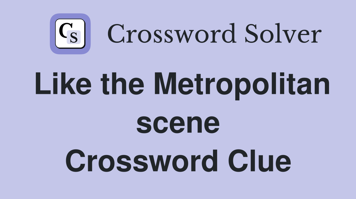 Like the Metropolitan scene Crossword Clue