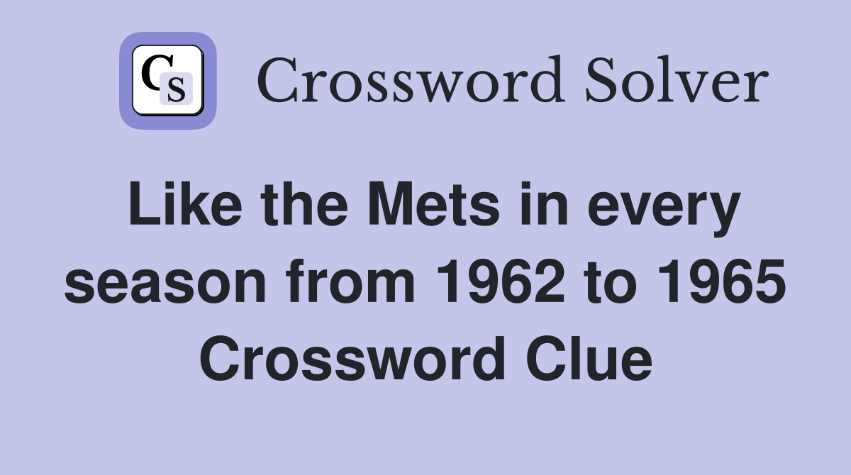 Like the Mets in every season from 1962 to 1965 Crossword Clue