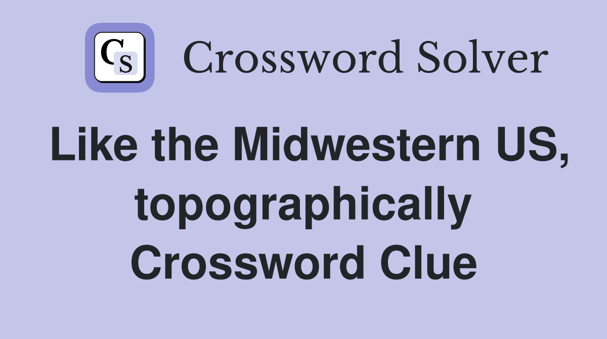 Like the Midwestern US, topographically Crossword Clue