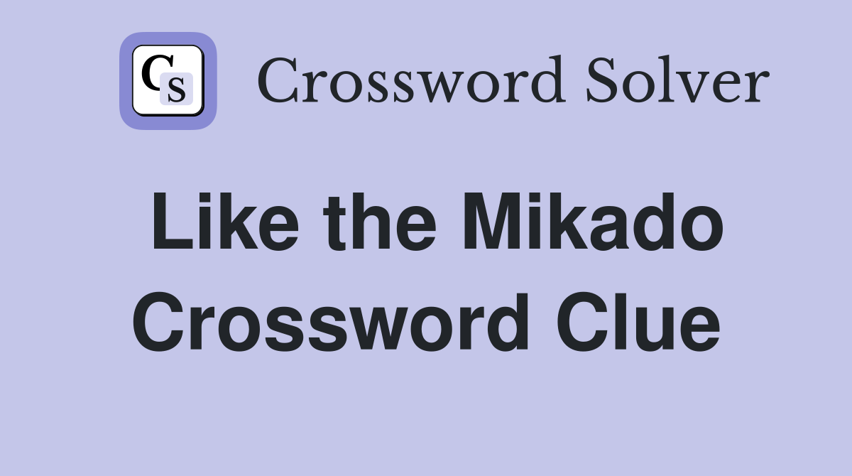Like the Mikado Crossword Clue