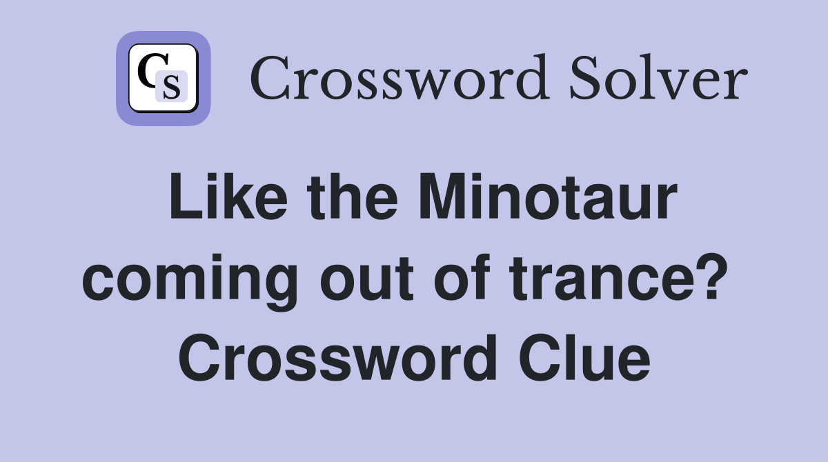 Like the Minotaur coming out of trance?  Crossword Clue