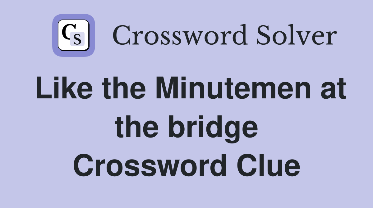 Like the Minutemen at the bridge Crossword Clue