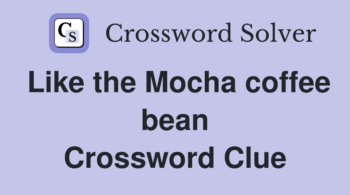 Like the Mocha coffee bean Crossword Clue