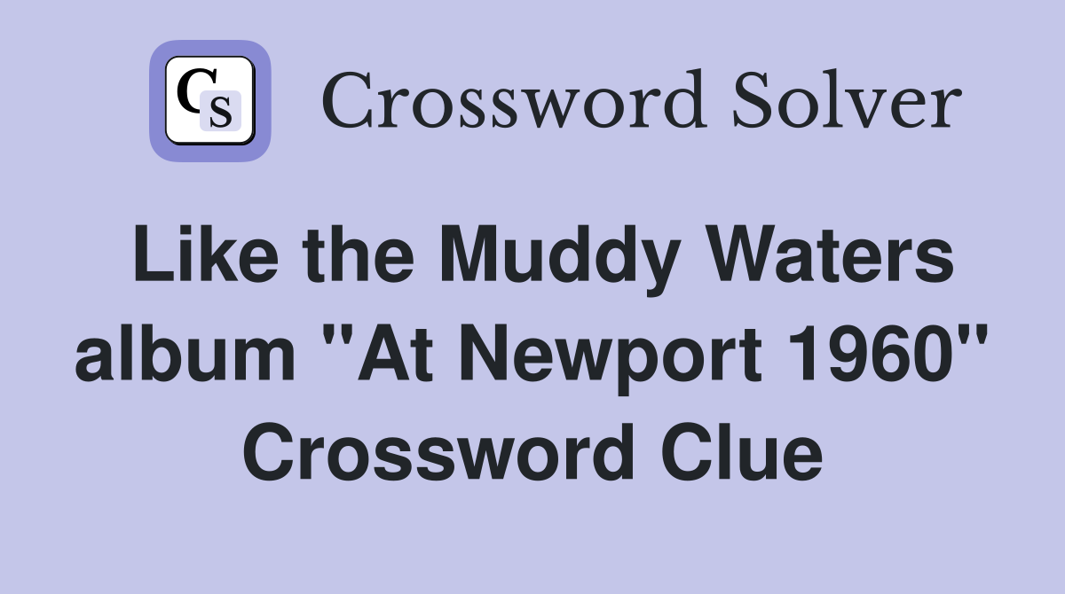 Like the Muddy Waters album "At Newport 1960" Crossword Clue
