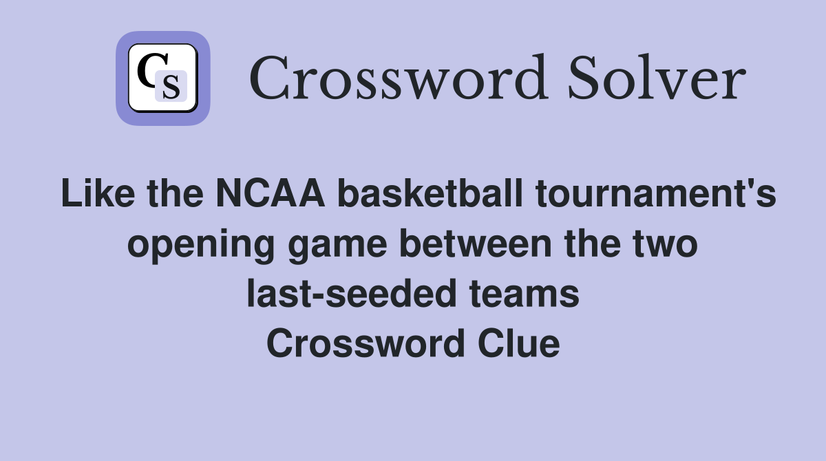 Like the NCAA basketball tournament's opening game between the two last-seeded teams Crossword Clue