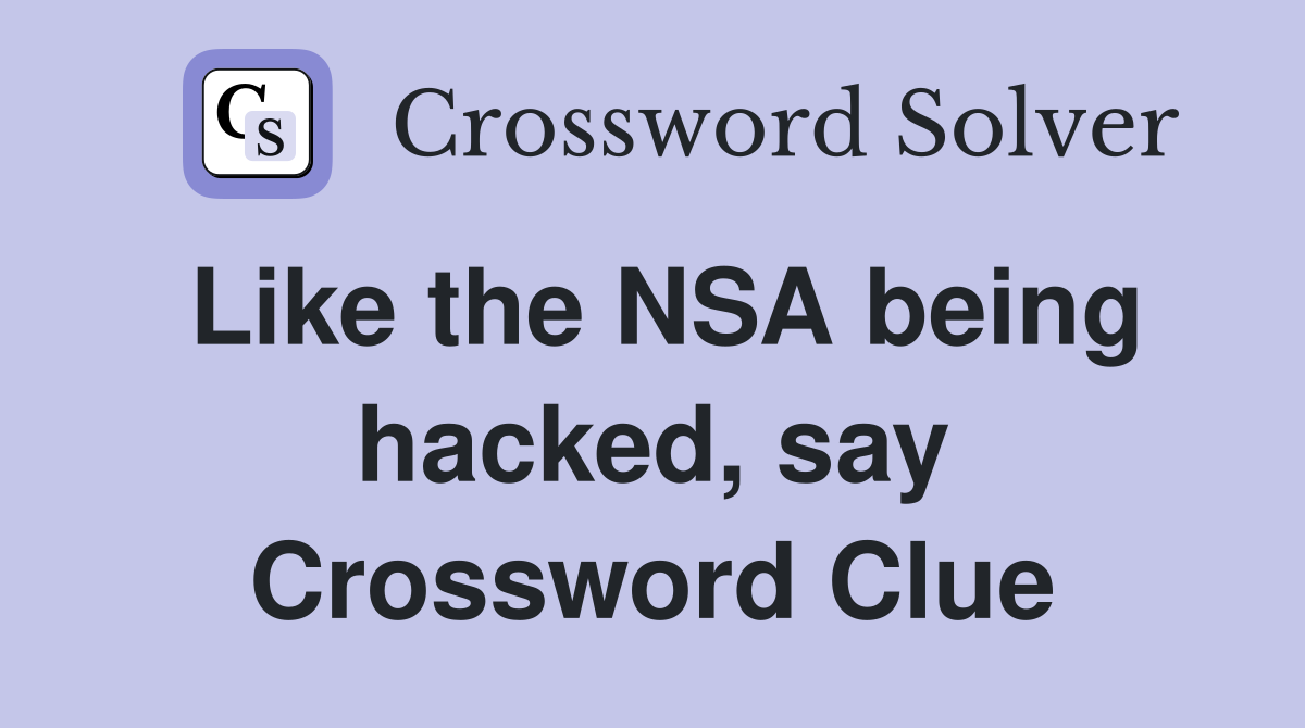 Like the NSA being hacked, say Crossword Clue