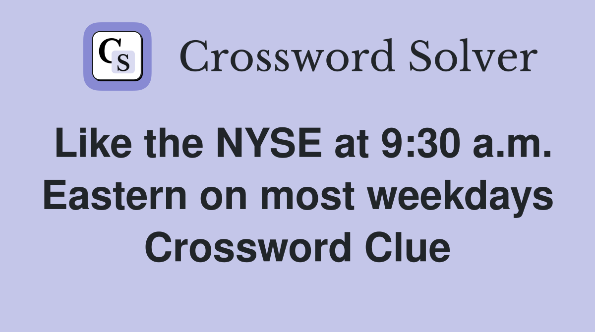Like the NYSE at 9:30 a.m. Eastern on most weekdays Crossword Clue