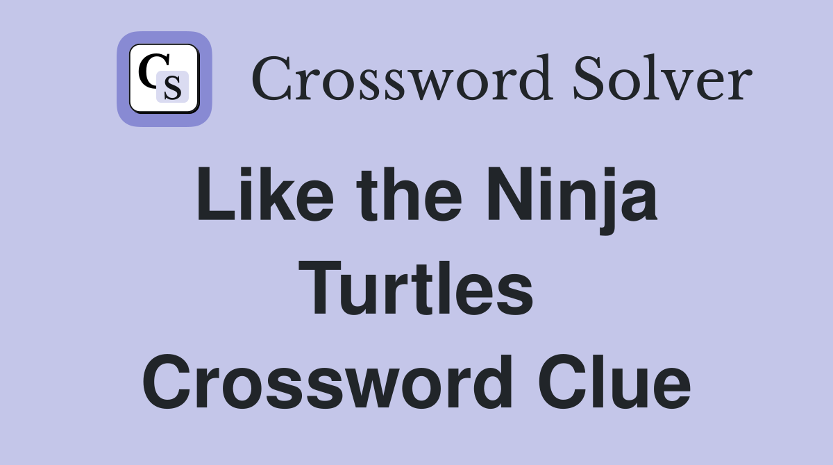 Like the Ninja Turtles Crossword Clue