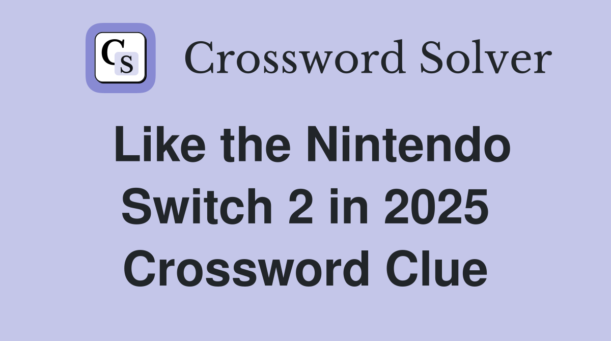 Like the Nintendo Switch 2 in 2025 Crossword Clue