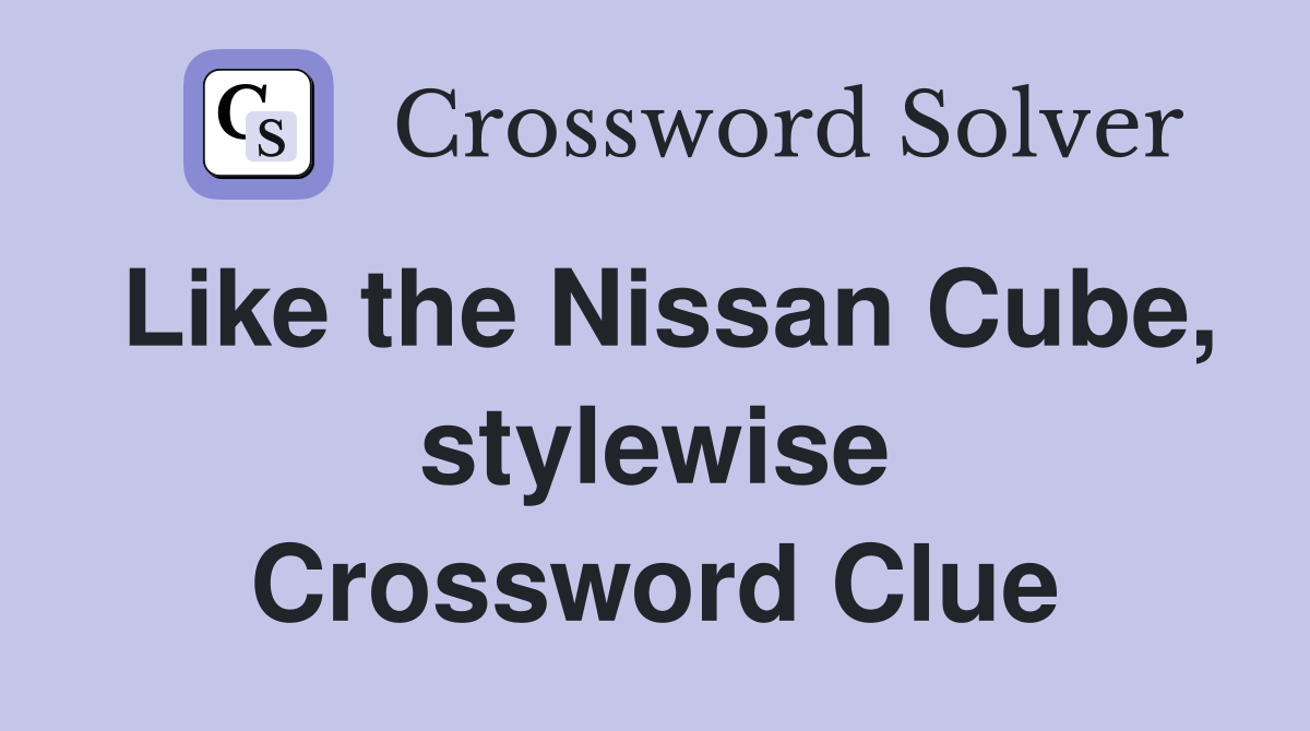 Like the Nissan Cube, stylewise Crossword Clue