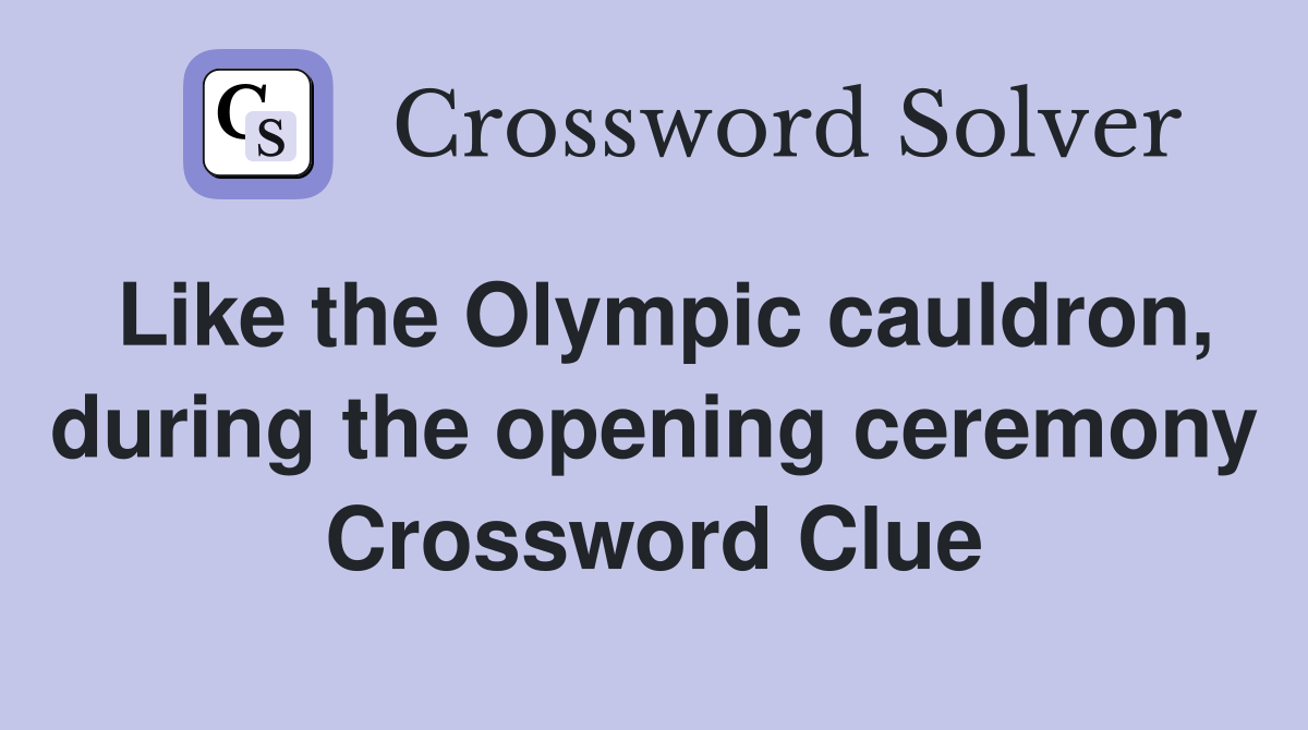 Like the Olympic cauldron, during the opening ceremony Crossword Clue