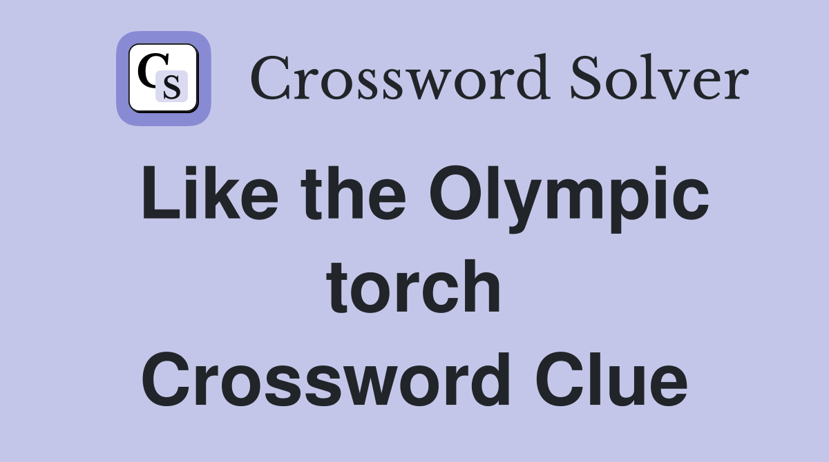 Like the Olympic torch Crossword Clue