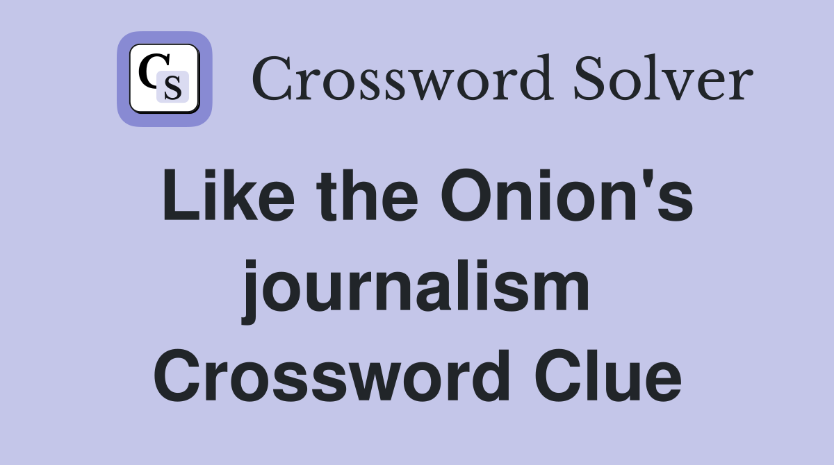 Like the Onion's journalism Crossword Clue