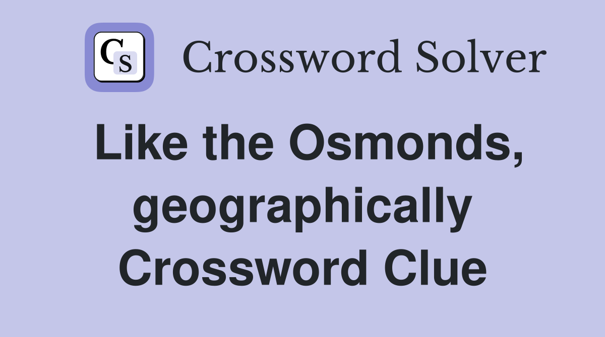 Like the Osmonds, geographically Crossword Clue