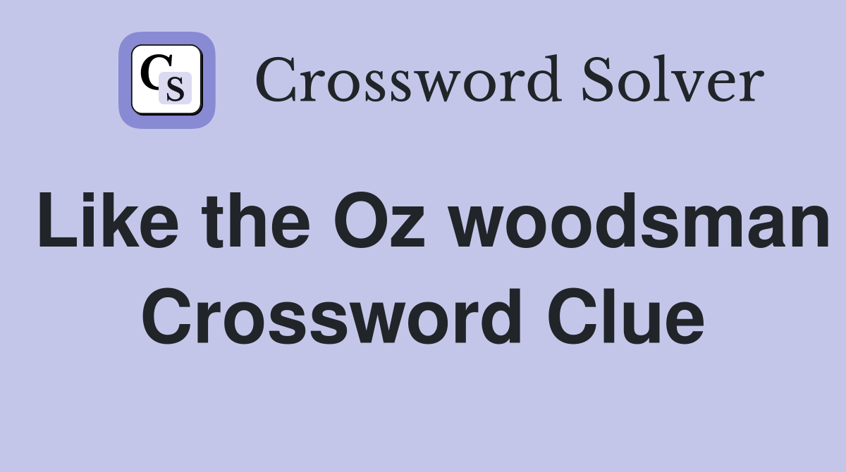 Like the Oz woodsman Crossword Clue