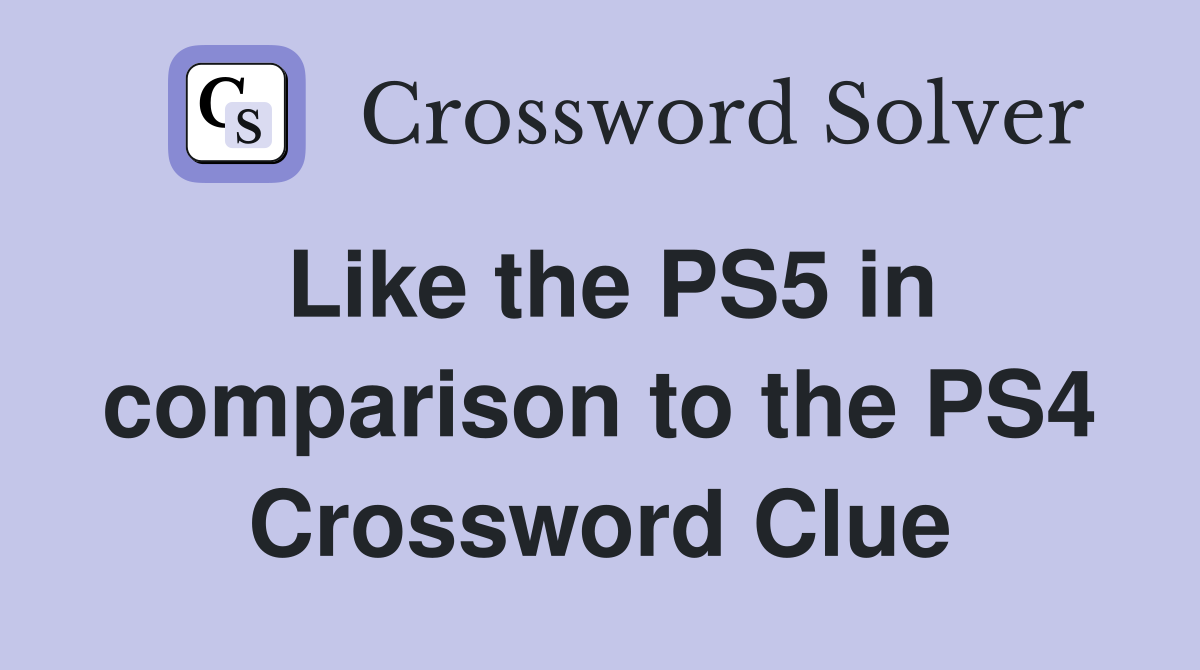 Like the PS5 in comparison to the PS4 Crossword Clue