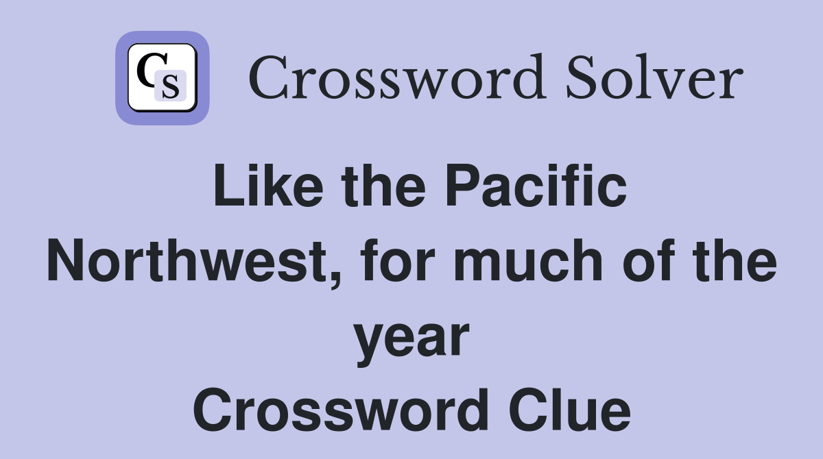 Like the Pacific Northwest, for much of the year Crossword Clue