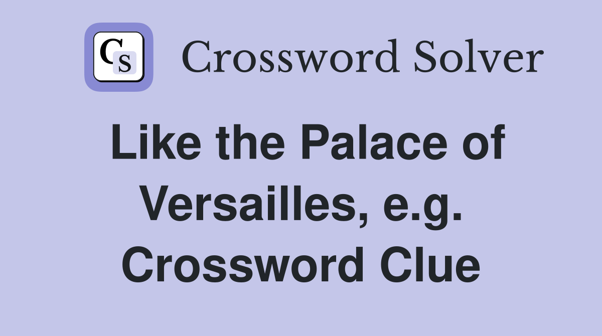 Like the Palace of Versailles, e.g. Crossword Clue