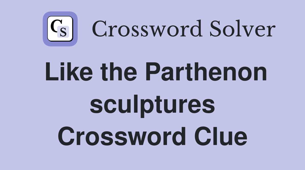 Like the Parthenon sculptures Crossword Clue