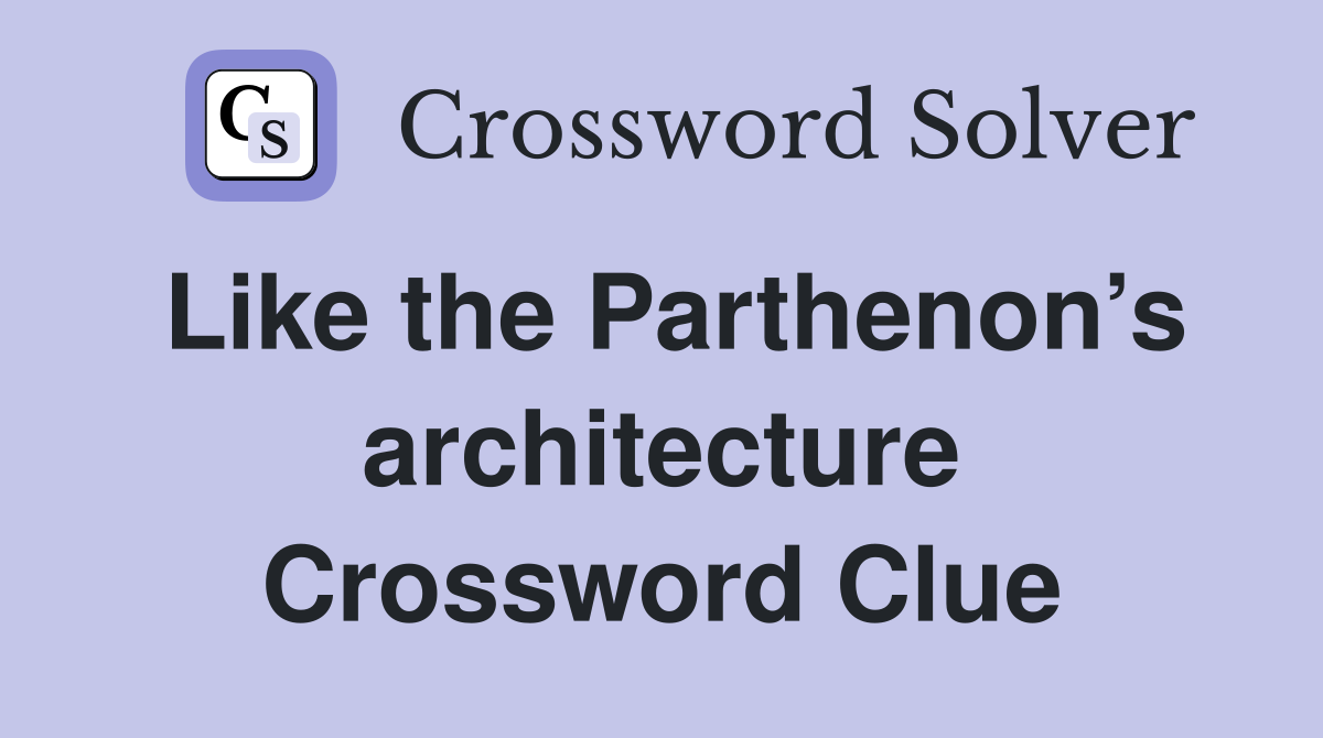 Like the Parthenon’s architecture Crossword Clue