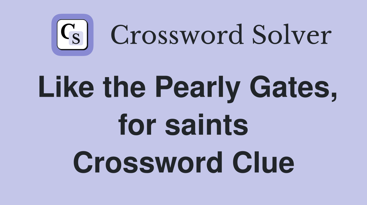 Like the Pearly Gates, for saints Crossword Clue