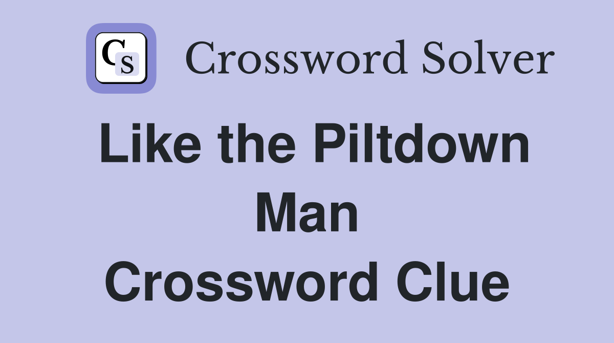 Like the Piltdown Man Crossword Clue