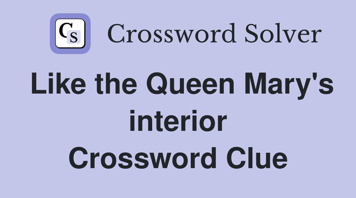 Like the Queen Mary's interior Crossword Clue